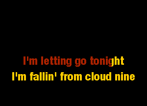 I'm letting go tonight
I'm fallin' from cloud nine