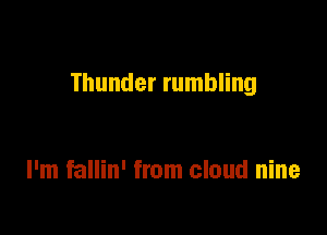 Thunder rumbling

I'm fallin' from cloud nine