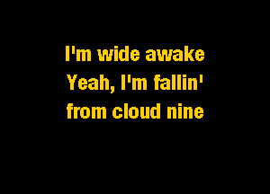 I 'm wide awake
Yeah, I'm fallin'

from cloud nine