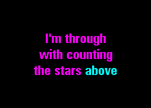 I'm through

with counting
the stars above