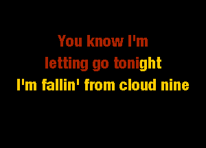 You know I'm
letting go tonight

I'm fallin' from cloud nine