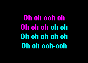 Oh oh ooh oh
Oh oh oh oh oh

Oh oh oh oh oh
Oh oh ooh-ooh
