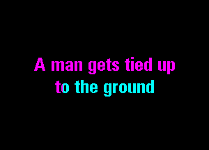 A man gets tied up

to the ground