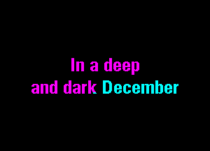 In a deep

and dark December