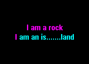 I am a rock

I am an is ....... land