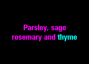 Parsley. sage

rosemary and thyme