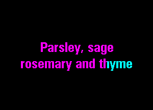 Parsley. sage

rosemary and thyme