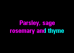 Parsley. sage

rosemary and thyme