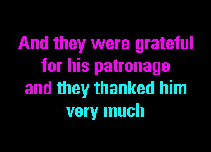 And they were grateful
for his patronage

and they thanked him
very much