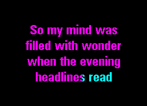 So my mind was
filled with wonder

when the evening
headHnesread