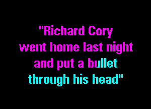 Richard Cory
went home last night

and put a bullet
through his head