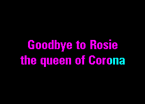 Goodbye to Rosie

the queen of Corona