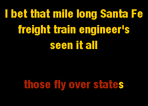 I bet that mile long Santa Fe
freight train engineer's
seenita

those fly over states