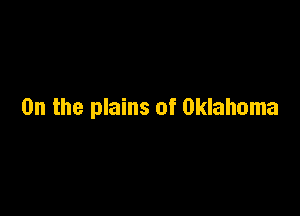 0n the plains of Oklahoma