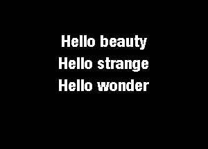Hello beauty
Hello strange

Hello wonder