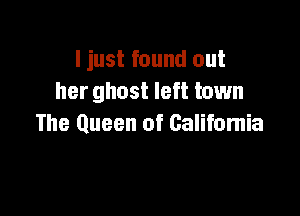 I just found out
her ghost left town

The Queen of California