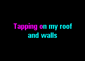 Tapping on my roof

and walls