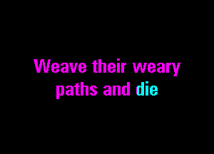 Weave their weary

paths and die