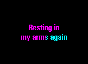 Resting in

my arms again