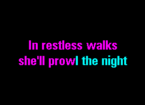 In restless walks

she'll prowl the night