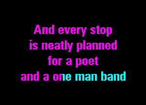 And every stop
is neatly planned

for a poet
and a one man hand