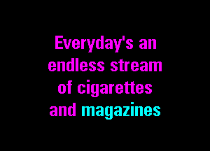 Everyday's an
endless stream

of cigarettes
and magazines