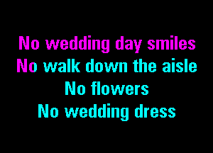 No wedding day smiles
No walk down the aisle

No flowers
No wedding dress