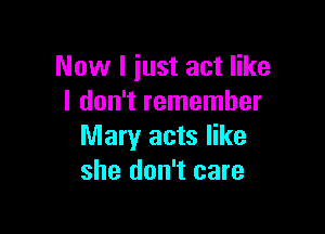 Now I just act like
I don't remember

Mary acts like
she don't care