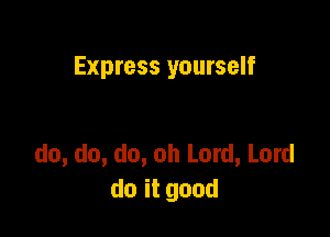 Express yourself

do, do, do, oh Lord, Lord
doitgond