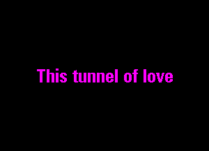 This tunnel of love