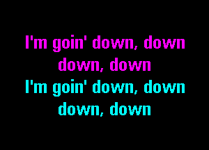 I'm goin' down, down
down. down

I'm goin' down, down
down, down