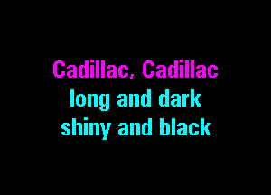 Cadillac, Cadillac

long and dark
shiny and black