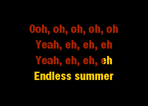 Ooh,oh,oh,oh,oh
Yeah,eh,eh,eh

Yeah,eh,eh,eh
Endless summer