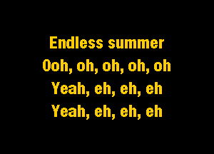 Endless summer
Ooh,oh,oh,oh,oh

Yeah,eh,eh,eh
Yeah,eh,eh,eh