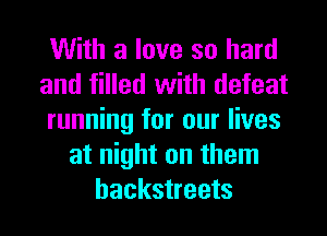 With a love so hard
and filled with defeat
running for our lives
at night on them
hackstreets