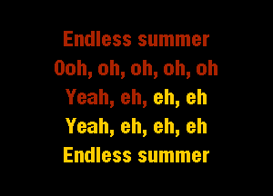 Endless summer
Ooh,oh,oh,oh,oh
Yeah,eh,eh,eh

Yeah,eh,eh,eh
Endless summer