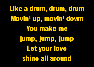 Like a drum, drum, drum
Movin' up, movin' down
You make me
iump, iump, iump
Let your love
shine all around