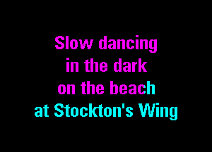 Slow dancing
in the dark

on the beach
at Stockton's Wing