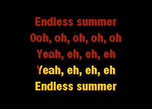 Endless summer
Ooh,oh,oh,oh,oh
Yeah,eh,eh,eh

Yeah,eh,eh,eh
Endless summer