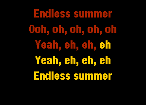 Endless summer
Ooh,oh,oh,oh,oh
Yeah,eh,eh,eh

Yeah,eh,eh,eh
Endless summer