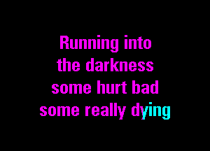 Running into
the darkness

some hurt had
some really dying