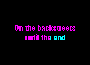 0n the backstreets

until the end