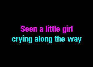 Seen a little girl

crying along the way