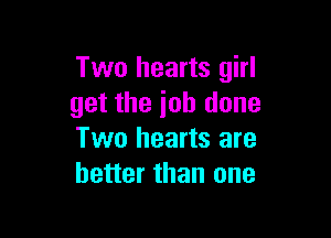 Two hearts girl
get the ioh done

Two hearts are
better than one