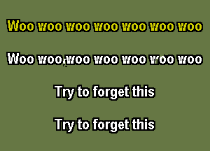 Woo woo woo woo woo woo woo
Woo womwoo woo woo woo woo

Try to forget this

Try to forget this