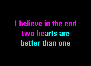 I believe in the end

two hearts are
better than one