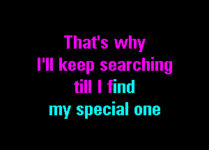 That's why
I'll keep searching

till I find
my special one