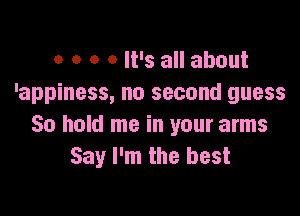 0 0 0 0 It's all about
'appiness, no second guess

50 hold me in your arms
Say I'm the best