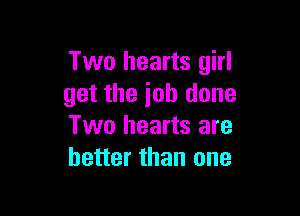 Two hearts girl
get the ioh done

Two hearts are
better than one
