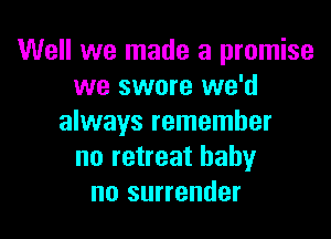 Well we made a promise
we swore we'd

always remember
no retreat baby
no surrender